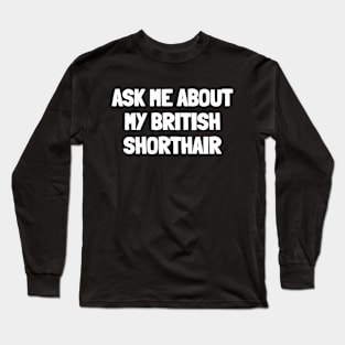 Ask me about my british shorthair Long Sleeve T-Shirt